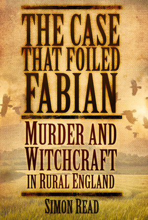 The Case that Foiled Fabian: Murder and Witchcraft in Rural England by Simon Read