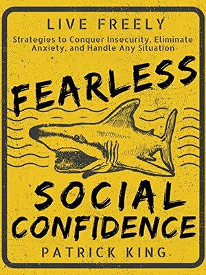 Fearless Social Confidence: Strategies to Conquer Insecurity, Eliminate Anxiety, and Handle Any Situation - How to Live and Speak Freely! by Patrick King