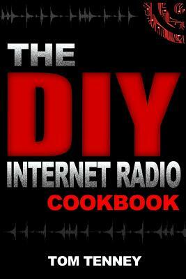 The DIY Internet Radio Cookbook: A Beginner's Guide to Building Your Own 24/7 Streaming Network by Tom Tenney