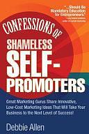 Confessions of Shameless Self-Promoters: Great Marketing Gurus Share Their Innovative, Proven, and Low-Cost Marketing Strategies to Maximize Your Success!: Great Marketing Gurus Share Their Innovative, Proven, and Low-Cost Marketing Strategies to Maximize by Debbie Allen