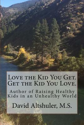 Love the Kid You Get. Get the Kid You Love by David Altshuler