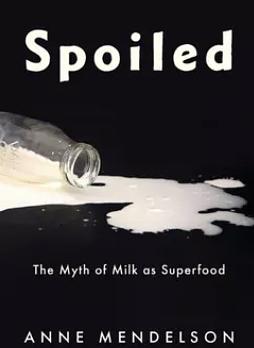 Spoiled: The Myth of Milk As Superfood by Anne Mendelson