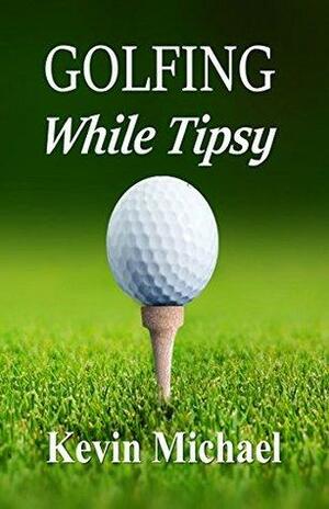 Golfing While Tipsy by Kevin Michael
