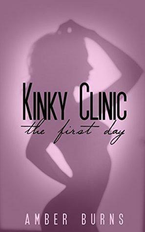 Kinky Clinic 1: The First Day by Amber Burns