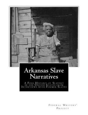 Arkansas Slave Narratives: A Folk History of Slavery in the United States from Interviews with Former Slaves by Works Progress Administration, Federal Writers Project