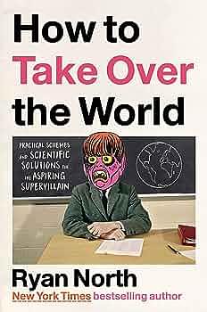 How to Take Over the World: Practical Schemes and Scientific Solutions for the Aspiring Supervillain by Ryan North