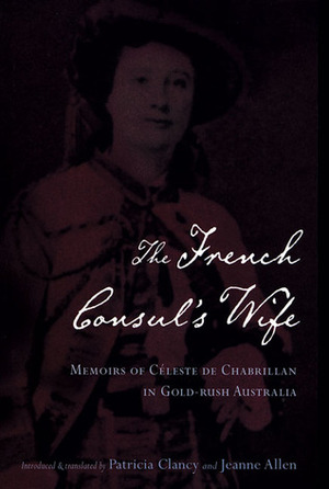 The French Consul's Wife: Memoirs of Céleste de Chabrillan in Gold-Rush Australia by Jeanne Clancy, Patricia Clancy