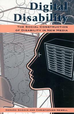 Digital Disability: The Social Construction of Disability in New Media by Gerard Goggin, Christopher Newell