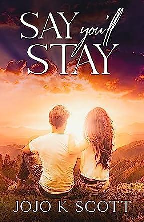 Say You'll Stay : A small town, second chance romance by Jojo K. Scott, Jojo K. Scott