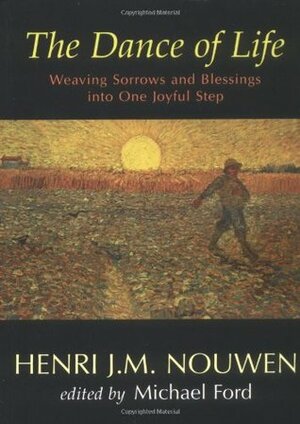 The Dance of Life: Weaving Sorrows and Blessings Into One Joyful Step by Michael Ford, Henri J.M. Nouwen