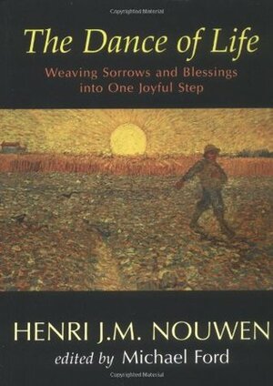 The Dance of Life: Weaving Sorrows and Blessings Into One Joyful Step by Henri J.M. Nouwen, Michael Ford