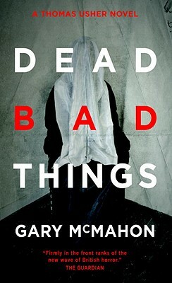 Dead Bad Things: A Thomas Usher Novel by Gary McMahon