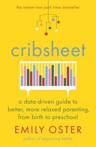 Cribsheet: A Data-Driven Guide to Better, More Relaxed Parenting, from Birth to Preschool by Emily Oster