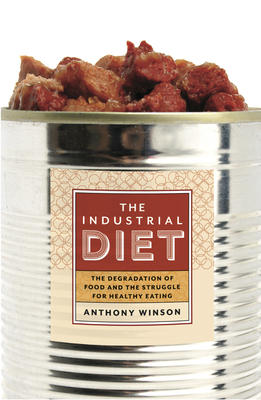 The Industrial Diet: The Degradation of Food and the Struggle for Healthy Eating by Anthony Winson