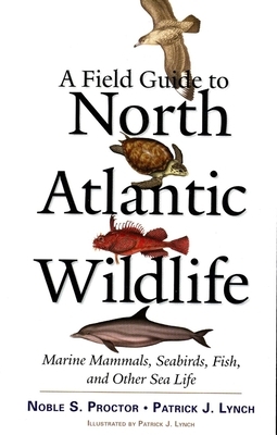 A Field Guide to North Atlantic Wildlife: Marine Mammals, Seabirds, Fish, and Other Sea Life by Patrick J. Lynch, Noble S. Proctor