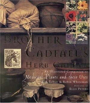 Brother Cadfael's Herb Garden: An Illustrated Companion to Medieval Plants and Their Uses by Rob Talbot, Robin Whiteman