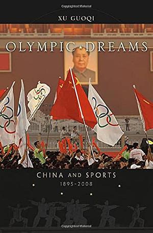 Olympic Dreams: China and Sports, 1895–2008 by Guoqi Xu