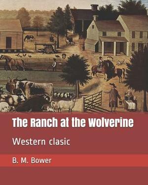 The Ranch at the Wolverine: Western clasic by B. M. Bower