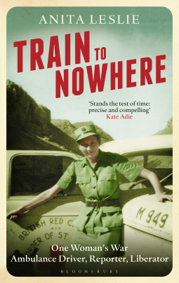 Train to Nowhere: One Woman's War, Ambulance Driver, Reporter, Liberator by Anita Leslie