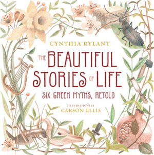 The Beautiful Stories of Life: Six Greek Myths, Retold by Cynthia Rylant, Carson Ellis
