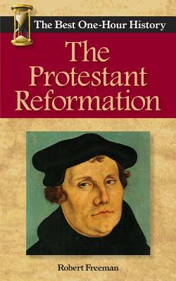 The Protestant Reformation: The Best One-Hour History by Robert Freeman