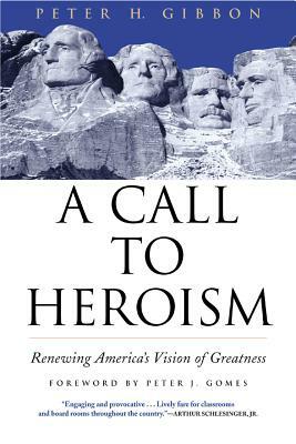 A Call to Heroism: Renewing America's Vision of Greatness by Peter H. Gibbon