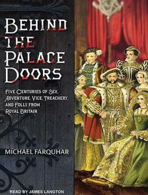 Behind the Palace Doors: Five Centuries of Sex, Adventure, Vice, Treachery, and Folly from Royal Britain by Michael Farquhar