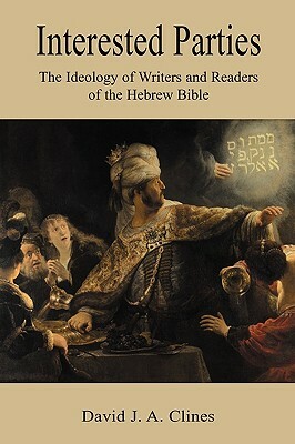 Interested Parties: The Ideology of Writers and Readers of the Hebrew BIble by David J. A. Clines