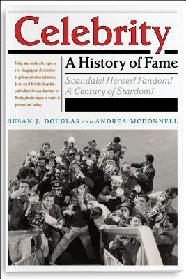 Celebrity: A History of Fame by Andrea McDonnell, Susan J. Douglas