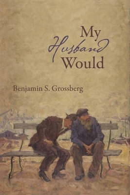 My Husband Would: Poems by Benjamin S. Grossberg
