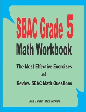 SBAC Grade 5 Math Workbook: The Most Effective Exercises and Review SBAC Math Questions by Michael Smith, Elise Baniam