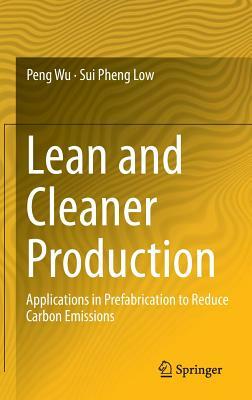 Lean and Cleaner Production: Applications in Prefabrication to Reduce Carbon Emissions by Sui Pheng Low, Peng Wu