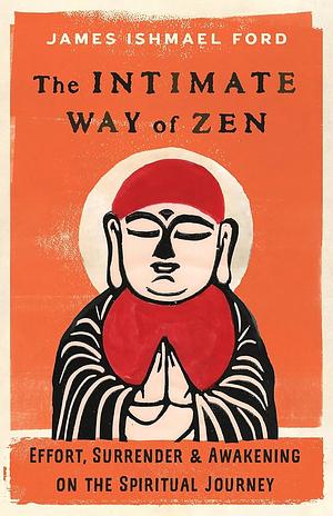 The Intimate Way of Zen: Effort, Surrender, and Awakening on the Spiritual Journey by James Ishmael Ford