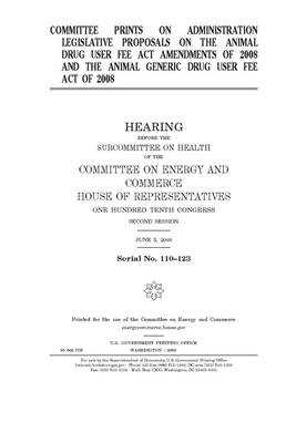 Committee prints on administration legislative proposals on the Animal Drug User Fee Act Amendments of 2008 and the Animal Generic Drug User Fee Act o by United S. Congress, United States House of Representatives, Committee on Energy and Commerc (house)