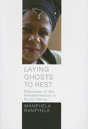 Laying Ghosts to Rest: Dilemmas of the Transformation in South Africa by Mamphela Ramphele
