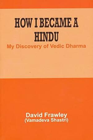 How I Became a Hindu: My Discovery of Vedic Dharma by David Frawley