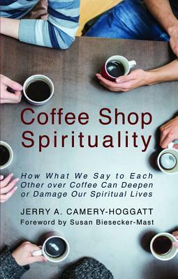 Coffee Shop Spirituality: How What We Say to Each Other Over Coffee Can Deepen or Damage Our Spiritual Lives by Jerry Camery-Hoggatt