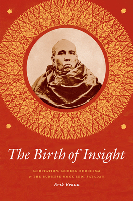 The Birth of Insight: Meditation, Modern Buddhism, and the Burmese Monk Ledi Sayadaw by Erik Braun