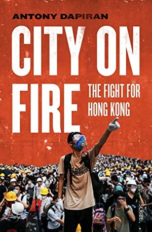 City on Fire: The Fight for Hong Kong by Antony Dapiran