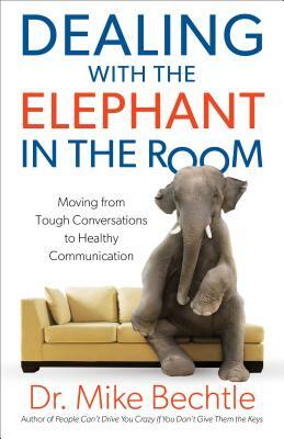 Dealing with the Elephant in the Room: Moving from Tough Conversations to Healthy Communication by Mike Bechtle