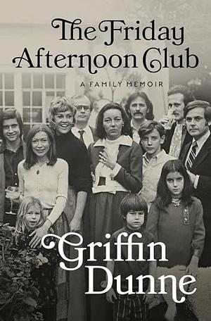 The Friday Afternoon Club: The 'wise, funny and generous' New York Times bestseller by Griffin Dunne