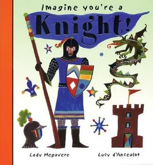 Imagine You're a Knight!: Lady Megavere, Lucy D'Ancealot by Meg Clibbon