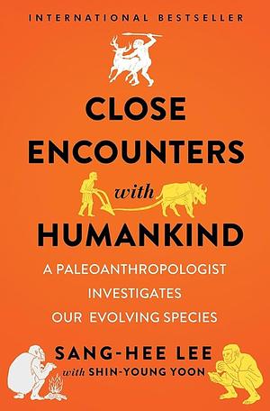 Close Encounters with Humankind: A Paleoanthropologist Investigates Our Evolving Species by Sang-Hee Lee, Shin-Young Yoon