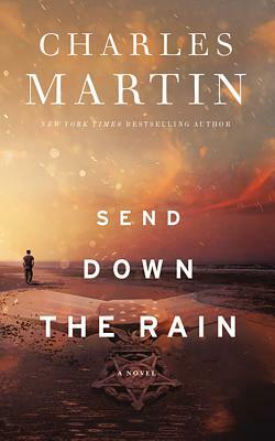 Send Down the Rain: New from the Author of the Mountain Between Us and the New York Times Bestseller Where the River Ends by Charles Martin