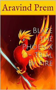 Blaze the Phoenix - Trial by Fire  by Aravind Prem