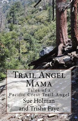 Trail Angel Mama: Tales of a Pacific Crest Trail Angel by Trisha Faye, Sue Holman