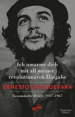 Ich umarme dich mit all meiner revolutionären Hingabe. Gesammelte Briefe 1947–1967 by Aleida Guevara, Disamis Arcia Muñoz, Ernesto Che Guevara, María del Carmen Ariet García