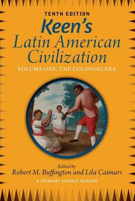 Keen's Latin American Civilization, Volume 1: A Primary Source Reader, Volume One: The Colonial Era by Lila Caimari, Robert M. Buffington