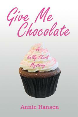 Give Me Chocolate: A Kelly Clark Mystery Book 1 by Annie Hansen