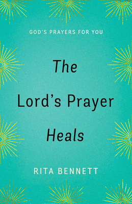 The Lord's Prayer Heals: God's Prayer for You by Rita Bennett